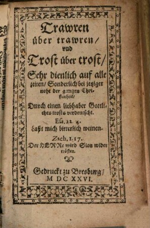 Trawren über trawren und Trost über trost, Sehr dienlich auf alle zeiten : Sonderlich bei jetziger noht der gantzen Christenheit, durch einen Liebhaber Gottliches trosts verdeutscht