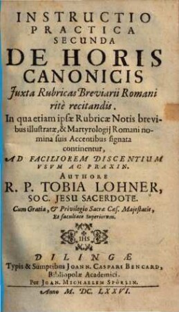 Instructio Practica Secunda De Horis Canonicis Juxta Rubricas Breviarii Romani ritè recitandis : In qua etiam ipsae Rubricae Notis brevibus illustratae, & Martyrologij Romani nomina suis Accentibus signata continentur ; Ad Faciliorem Discentium Vsvm Ac Praxin