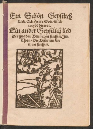 Ein Schœn Geystlich || Lied, Ach Herre Gott, mich || treybt die not.|| Ein ander Geystlich lied || Der gnaden Brunn thut fliessen. Jm || Thon, Die Bruenlein die || thun fliessen.||