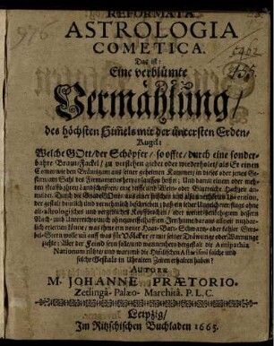 Reformata Astrologia Cometica. Das ist: Eine verblümte Vermählung/ des höchsten Him[m]els mit der untersten Erden-Kugel : Welche Gott/ der Schöpfer/ so offte/ durch eine sonderbahre Braut-Fackel ... wiederholet/ als Er einen Comet/ wie den Bräutigam aus seiner geheimen Kammer/ in dieses oder jenes Gestirn/ am Sahl des Firmaments hervor lauffen heißet; Und damit einem oder mehren straffbahren Landschafften/ eine reiffe und Wein- oder Blutreiche Hochzeit anmeldet ...