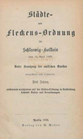 Städte- und Fleckens-Ordnung für Schleswig-Holstein vom 14. April 1869 : unter Benutzung der amtlichen Quellen dargestellt und erläutert ; nebst Anhang, enthaltend verschiedene mit der Städte-Ordnung in Verbindung stehende Gesetze und Verordnungen