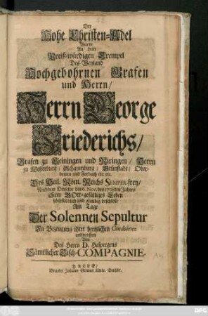 Der Hohe Christen-Adel Wurde An dem Preiß-würdigen Exempel Des Weyland Hochgebohrnen Grafen und Herrn, Herrn George Friederichs, Grafen zu Leiningen und Rixingen ... Nachdem Derselbe den 6. Nov. des 1708ten Jahres Sein Gott-gefälliges Leben ... beschloß, Am Tage Der Solennen Sepultur Zu Bezeugung ihrer hertzlichen Condolenz entworffen Von Des Herrn D. Haspergens Sämtlicher Tisch-Compagnie
