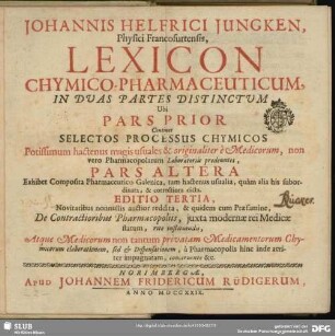 Johannis Helfrici Jungken, Physici Francofurtensis, Lexicon Chymico-Pharmaceuticum : In Duas Partes Distinctum Ubi Pars Prior Continet Selectos Processus Chymicos ... Pars Altera Exhibet Composita Pharmaceutico-Galenica, ...
