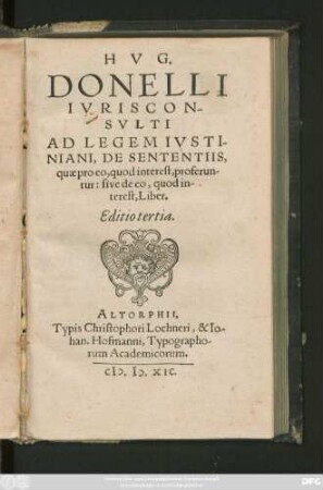 HVG.|| DONELLI || IVRISCON-||SVLTI || AD LEGEM IVSTI-||NIANI, DE SENTENTIIS,|| quae pro eo, quod interest, proferun-||tur: sive de eo, quod in-||terest, Liber.|| Editio tertia.||