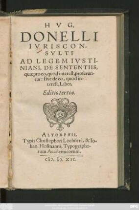 HVG.|| DONELLI || IVRISCON-||SVLTI || AD LEGEM IVSTI-||NIANI, DE SENTENTIIS,|| quae pro eo, quod interest, proferun-||tur: sive de eo, quod in-||terest, Liber.|| Editio tertia.||