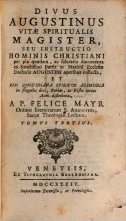 S. Agostino Maestro Della Vita Spirituale, Overo Istruzione Dell' Uomo Cristiano, divisa in Documenti Pii e saluteri, raccolti dall'Opere del Santissimo Padre e Massimo Dottore della Chiesa Agostino : E distribuita Per Tutti I Giorni Ferie E Feste di tutto l'Anno per alimento quotidisno dello Spirito, 3