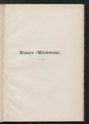Kumys (Milchwein) als Heilmittel von chronischen Lungen- und Magenkrankheiten, Darmkatarrh, Bleichsucht, Nierenentartung, Zuckerkrankheit etc., sowie seine Zubereitung nach einer eigenen Methode