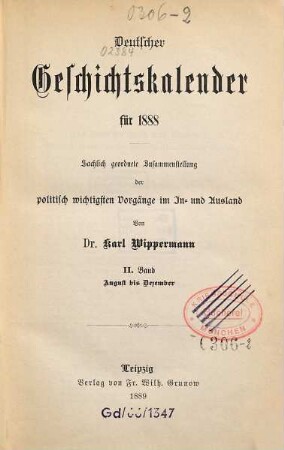 Deutscher Geschichtskalender : für ... ; sachlich geordnete Zusammenstellung der wichtigsten Vorgänge im In- und Ausland, 4,[2]. 1888 (1889)