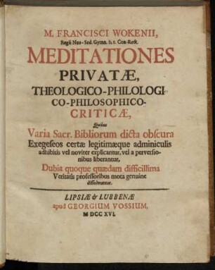 1: M. Francisci Wokenii, Regii Neo-Sed. Gymn. h.t. Con-Rect. Meditationes Privatæ, Theologico-Philologico-Philosophico-Criticæ.