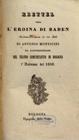 Krettel ossia L'eroina di Baden : azione mimica in tre atti ; da rappresentare nel Teatro Comunitativo di Bologna l'autunno del 1840