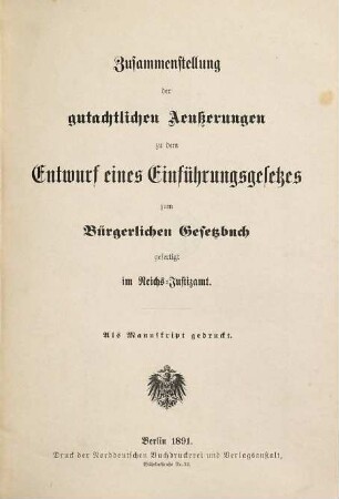 Zusammenstellung der gutachtlichen Aeußerungen zu dem Entwurf eines Bürgerlichen Gesetzbuchs, [7]. Zusammenstellung der gutachtlichen Aeußerungen zu dem Entwurf eines Einführungsgesetzes zum Bürgerlichen Gesetzbuch