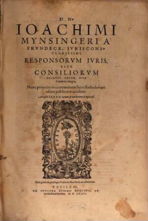 Dn. Ioachimi Mynsingeri À Frvndeck, Ivriscons. Clarissimi, Responsorvm Ivris, Sive Consiliorvm Decades Decem Sive Centuria integra, : Acceßit Index ...