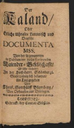 Der Kaland, Oder Etliche Uhralte Lateinisch und Deutsche Documenta Mss. Von der so genannten in Pabstum vor diesen florirenden Kalender-Gesellschaft, Welche hiebevor In der Hoch-herrl. Schönburgl. Stadt Lößnitz sich befunden