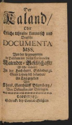 Der Kaland, Oder Etliche Uhralte Lateinisch und Deutsche Documenta Mss. Von der so genannten in Pabstum vor diesen florirenden Kalender-Gesellschaft, Welche hiebevor In der Hoch-herrl. Schönburgl. Stadt Lößnitz sich befunden