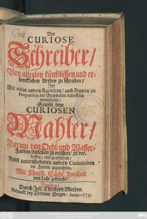 Der Curiose Schreiber : Von allerley künstlichen und erdencklichen Arthen zu schreiben/ Itzt Mit vielen andern Raritäten/ auch Figuren die Proportion der Buchstaben betreffend vermehrter