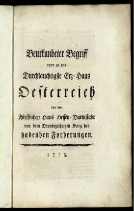 Beurkundeter Begriff derer an das Durchlauchtigste Erz-Haus Oesterreich von dem Fürstlichen Haus Hessen-Darmstadt von dem Dreyßigjährigen Krieg her habenden Forderungen.