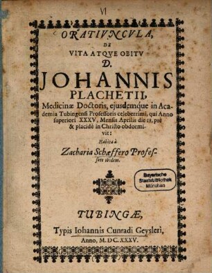 Oratiuncula de vita atque obitu Johannis Plachetii, medicinae Doctoris eiusdamque in Acad. Tubing. professoris, qui a 1635, 18. Apr. obdormivit
