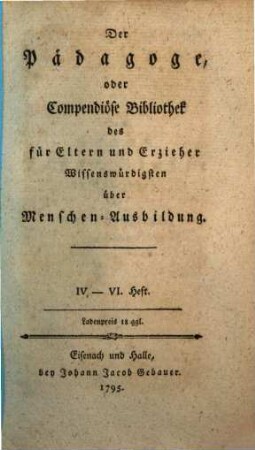 Der Pädagoge Oder compendiöse Bibliothek des für Eltern und Erzieher wissenswürdigsten über Menschen-Ausbildung, 4/6
