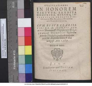 GRATVLATIONES IN HONOREM VIRTVTE, ERVDITA DOCTRINA, MORVMQ; INTEGRITATE ORNATISSIMI IVVENIS DN. IOANNIS RVNCKELII ISENNACENSIS, CVM EI SVB CLARISS. VIRI DN. M. IOANNIS ZOLNERI Decanatu, et Magnifici viri D. ZACHARIAE BRENDELII Rectoratu summus Philosophiae gradus decerneretur in inclita Academia Salana 8. Kal. Augusti Anno 1587. Scriptae ab amicis