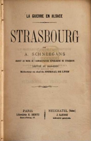 La guerre en Alsace : Strasbourg par Auguste Schnéegans, adjoint au Maire de l'administration républicaine de Strasbourg, député du Bas-Rhin, Rédacteur en chef du Journal de Lyon