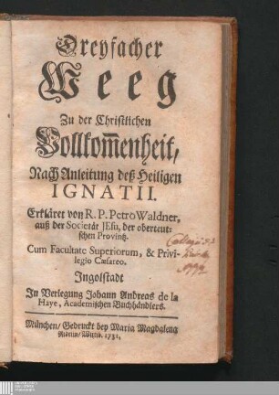Dreyfacher Weeg Zu der Christlichen Vollkom[m]enheit, Nach Anleitung deß Heiligen Ignatii