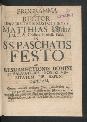 Programma Quo Rector Universitatis Rostochiensis Matthias Stein/ U.I.D. & Codicis Profess. Publ. In S.S. Paschatis Festo Ad Resurrectionis Domini Ac Salvatoris Nostri Veritatem Pie Expendendam. Omnes omnium Ordinum Cives Academicos eo, quo par est, studio & affectu excitat & hortatur : [Publ. Sub Sigillo Rector. d. 24. Martii Anno 1695.]