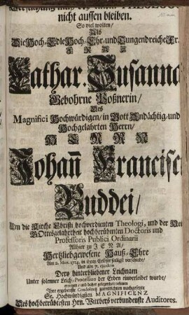 Versuchung muß bey einem Theologo nicht aussen bleiben. So viel wolten, Als Die Hoch-Edle Hoch- Ehr- und Tugendreiche Fr. Frau Cathar. Susanna Gebohrne Poßnerin, Des ... Hochgelahrten Herrn, Herrn Johan[n] Francisci Buddei, Um die Kirche Christi hochverdienten Theologi, und der Heil. Gottesgelahrtheit ... Doctoris und Professoris Publici Ordinarii Allhier zu Jena, Hertzliebgewesene Hauß-Ehre Am 2. Mart. 1714. ... seeligst verschiede, Und am 7. eiusdem Dero ... Leichnam ... der Erden einverleibet wurde, erwegen, und daher gelegenheit nehmen Ihre ... ihre Condolentz zuentrichten nachgesetzte ... Des ... Hrn. Wittbers verbundenste Auditores