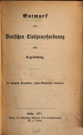 Entwurf einer deutschen Civilprozessordnung nebst Begründung : im Königlich Preussischen Justiz-Ministerium bearbetet