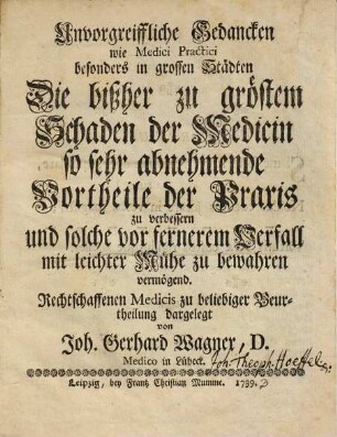 Unvorgreiffliche Gedancken wie Medici Practici besonders in grossen Städten die bißher zu gröstem Schaden der Medicin so sehr abnehmende Vortheile der Praxis zu verbessern und solche vor fernerem Verfall mit leichter Mühe zu bewahren vermögend
