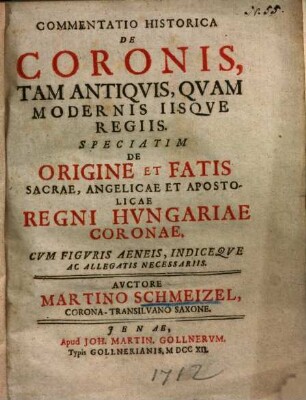 Commentatio historica de coronis tam antiquis, quam modernis iisque regiis : speciatim de origine et fatis sacrae, angelicae et apostolicae regni Hungariae coronae