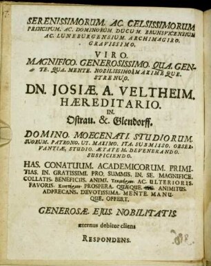 Serenissimorum. Ac. Celsissimorum Principum. Ac. Dominorum. Ducum. Brunsvicensium Ac. Luneburgensium. Archimagiro. Gravissimo. Viro. Magnifico. Generosissimo. Qua. Gente. Qua. Mente. Nobilissimo. Maxime Que. Strenuo. Dn. Josiæ. A. Veltheim. Hæreditario. In. Ostrau. &. Glendorff. [...]
