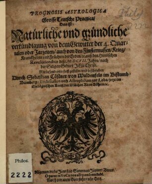 Prognosis Astrologica Grosse Teutsche Practica, Das ist: Natürliche vnd gründliche verkündigung von dem Gewitter der 4. Quartalen oder Jahrzeiten ... auß den Himlischen Revolutionibus deß MDCVII Jahrs ...
