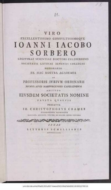 Viro Excellentissimo Consvltissimoqve Ioanni Iacobo Sorbero Legitimae Scientiae Doctori Celeberrimo Societatis Latinae Ienensis Collegae Honorario Ex Hac Nostra Academia Ad Professoris Ivrivm Ordinarii Mvnvs Apvd Marpvrgenses Capessendvm Abitvro Eivsdem Societatis Nomine Favsta Qvaeris Precatvr