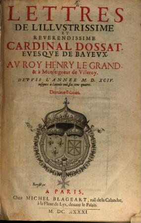 Lettres De L'illvstrissime Et Révérendissime Cardinal Dossat, Evesqve De Bayevx Av Roy Henry Le Grand & à Monseigneur de Villeroy : Depvis L'Année M.D.XCIV. iusques à l'année mil six cens quatre