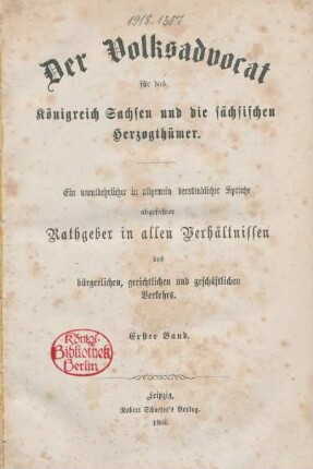 Bd. 1: Der Volks-Advocat für das Königreich Sachsen und die sächsischen Herzogthümer : ein unentbehrlicher in allgemein verständlicher Sprache abgefaßter Rathgeber in allen Verhältnissen des bürgerlichen, gerichtlichen und geschäftliochen Verkehrs