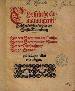 Christliche Ermanungenn, Welche die Seelsorger des Stiffts Naumburg Bey dem Sacrament der Tauffe, Bey dem Sacrament des Altars, Bey der Verehlichung, Bey den Krancken, gebrauchen sollen vnd mögen