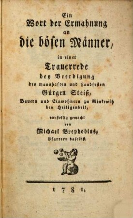 Ein Wort der Ermahnung an die bösen Männer : in einer Trauerrede bey Beerdigung des mannhaften und handfesten Gürgen Steiß, Bauern und Einwohnern zu Minkewitz bey Heiligenbeil