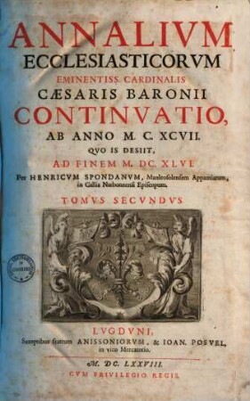 Annalivm Ecclesiasticorvm Eminentiss. Cardinalis Cæsaris Baronii Continvatio : Ab Anno M.C.XCVII. Qvo Is Desiit, Ad Finem M.DC.XLVI., Tomvs Secvndvs
