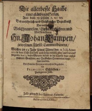 Die allerbeste Haabe einer gläubigen Seelen : Aus dem 73 Psalm v. 25/ 26. Bey ansehnlich- und Volckreicher Begräbniß Des weiland WolEhrenvesten/ Großachtbahren und Wolfürnehmen Hn. Johan Lampen/ gewesenen Fürstl: Cammerdieners/ Welcher im 59 Jahr seines Alters den 12 Julii Anno 1672 in dem HErrn sanfft und seelig entschlaffen/ und darauff folgends den 23 dieses Monats in seine in der Capelle dazu außgemawerte Grabstette mit Christlichen Ceremonien beygesetzet worden. Der Gemeine Gottes zu betrachten fürgestellet