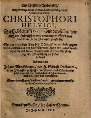 Ein Christliche Leichpredig : Bey der Begräbnuß weyland deß Ehrwürdigen und Hochgelahrten Herrn, Christophori Helvici, Der H. Schrifft Doctoris, und deroselben, wie auch der Hebreischen und verwandten Sprachen Professoris, in der Universitet zu Giessen ...