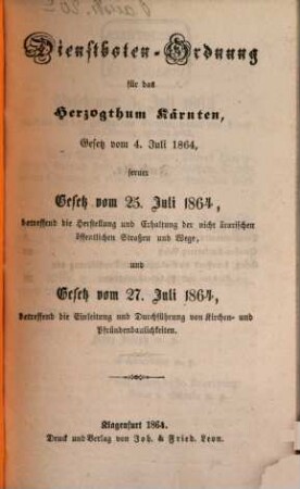 Gesetzsammlung für das Herzogthum Kärnten, 2. Dienstboten-Ordnung für das Herzogthum Kärnten : Gesetz vom 4. Juli 1864, ferner Gesetz vom 25. Juli 1864, betreffend die Herstellung und Erhaltung der nicht ärarischen öffentlichen Straßen und Wege, und Gesetz vom 27. Juli 1864, betreffend die Einleitung und Durchführung von Kirchen- und Pfündenbaulichkeiten
