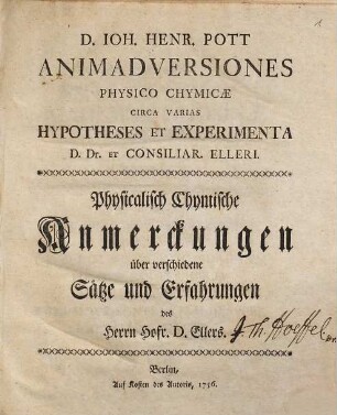 D. Ioh. Henr. Pott Animadversiones Physico Chymicae Circa Varias Hypotheses Et Experimenta D. Dr. Et Consiliar. Elleri : = Physicalisch Chymische Anmerckungen über verschiedene Sätze und Erfahrungen des Herrn Hofr. D. Ellers