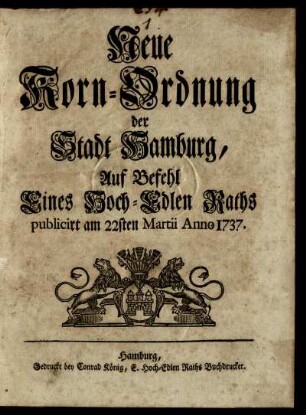Neue Korn-Ordnung der Stadt Hamburg, Auf Befehl Eines Hoch-Edlen Raths publicirt am 22sten Martii Anno 1737.