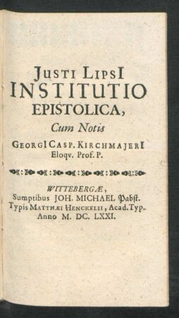 Iusti Lipsi[i] Institutio Epistolica, Cum Notis Georgi[i] Casp. Kirchmaieri[i] Eloqu. Prof. P.