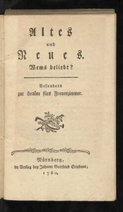 Altes und Neues. Wems beliebt? : Besonders zur Lectüre fürs Frauenzimmer