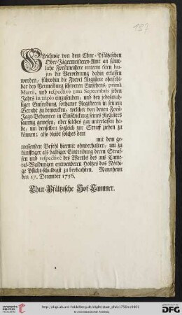 Gleichwie von dem Chur-Pfältzischen Ober-Jägermeisterey-Amt an sämtliche Forstmeistere unterm 6ten hujus die Verordnung dahin erlassen worden, führohin die Frevel Registere ohnfehlbar ... primâ Martii, und respectivè 1ma Septembris jeden Jahrs in triplo einzusenden ... : Mannheim den 17. December 1756