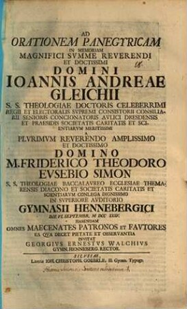 Ad orationem panegyricam in memoriam magnifici summe reverendi et doctissimi domini Ioannis Andreae Gleichii, S. S. theologiae doctoris celeberrimi ... a plurimum reverendo amplissimo et doctissimo domino M. Friderico Theodoro Eusebio Simon ... in superiore auditorio gymnasii Hennebergici die VI. Septembr. MDCCXXXV habendam omnes maecenates, patronos et fautores ... invitat Georgius Ernestus Walchius : [Inest historia Societatis Caritatis et Scientiarum]