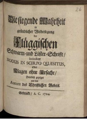 Die siegende Wahrheit in gründlicher Wiederlegung der Flüggischen Schwarm- und Läster-Schrifft, intituliret Nodus In Scirpo Quæsitus, Oder Klagen ohne Ursache