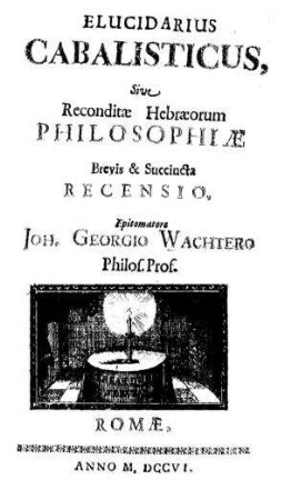 Elucidarius cabalisticus, sive reconditae Hebraeorum philosophiae brevis et succincta recensio / epitomare Joh. Georgio Wachtero