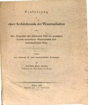 Einleitung zu einer Architektonik der Wissenschaften : nebst einer Skiagraphie und allgemeinen Tafel des gesammten Systems menschlicher Wissenschaften nach architektonischem Plane ; zunächst zum Gebrauche für seine encyklopädischen Vorlesungen